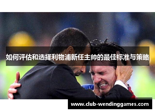 如何评估和选择利物浦新任主帅的最佳标准与策略