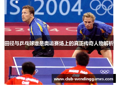 田径与乒乓球谁是奥运赛场上的真正传奇人物解析